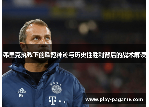 弗里克执教下的欧冠神迹与历史性胜利背后的战术解读 弗里克执教下的欧冠神迹与历史性胜利背后的战术解读