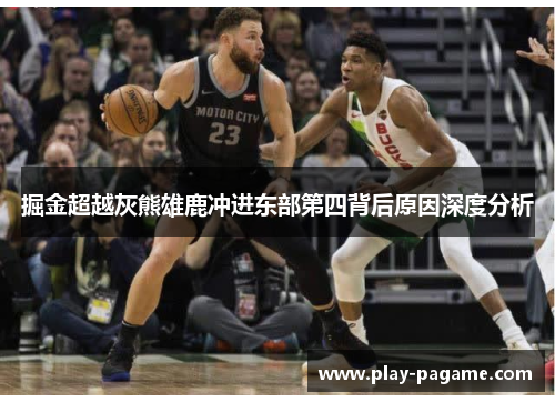 掘金超越灰熊雄鹿冲进东部第四背后原因深度分析 掘金超越灰熊雄鹿冲进东部第四背后原因深度分析