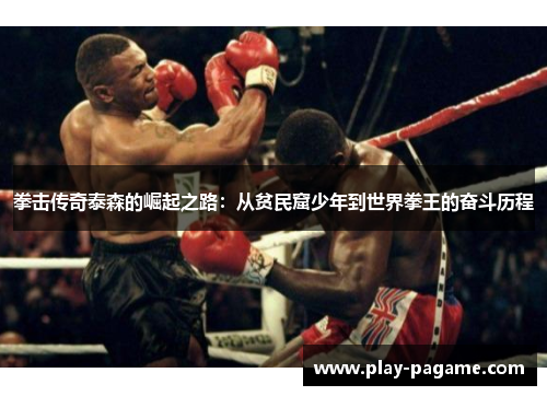 拳击传奇泰森的崛起之路:从贫民窟少年到世界拳王的奋斗历程 拳击传奇泰森的崛起之路:从贫民窟少年到世界拳王的奋斗历程