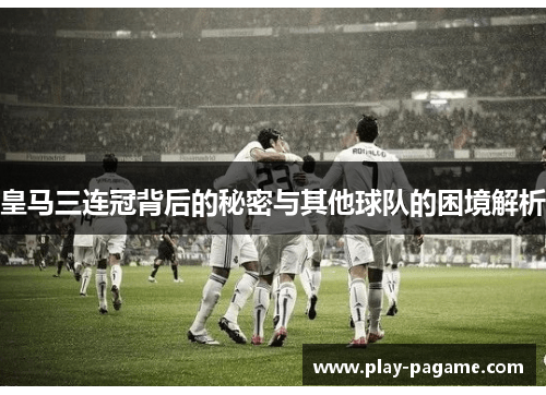 皇马三连冠背后的秘密与其他球队的困境解析