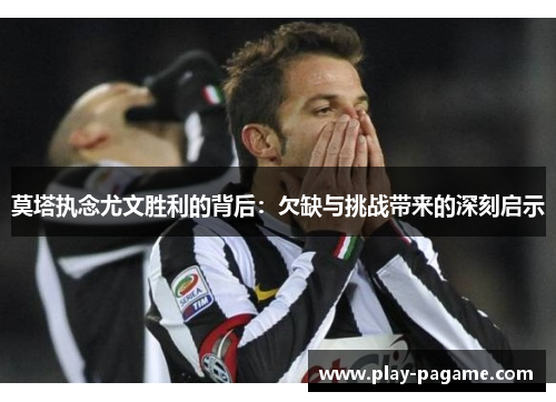 莫塔执念尤文胜利的背后：欠缺与挑战带来的深刻启示