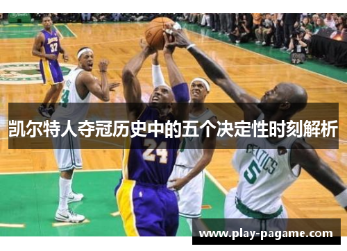 凯尔特人夺冠历史中的五个决定性时刻解析 凯尔特人夺冠历史中的五个决定性时刻解析