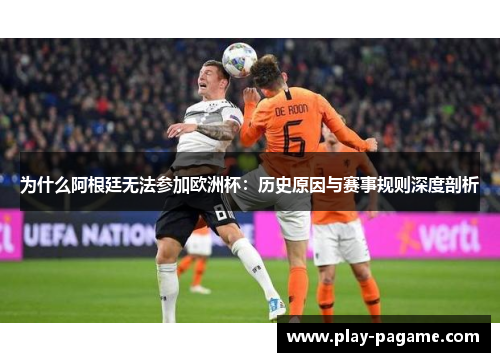 为什么阿根廷无法参加欧洲杯：历史原因与赛事规则深度剖析