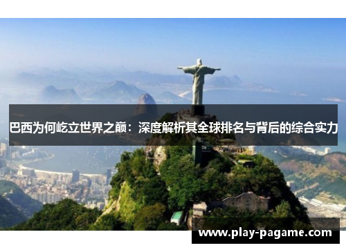 巴西为何屹立世界之巅:深度解析其全球排名与背后的综合实力 巴西为何屹立世界之巅:深度解析其全球排名与背后的综合实力