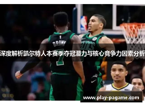 深度解析凯尔特人本赛季夺冠潜力与核心竞争力因素分析