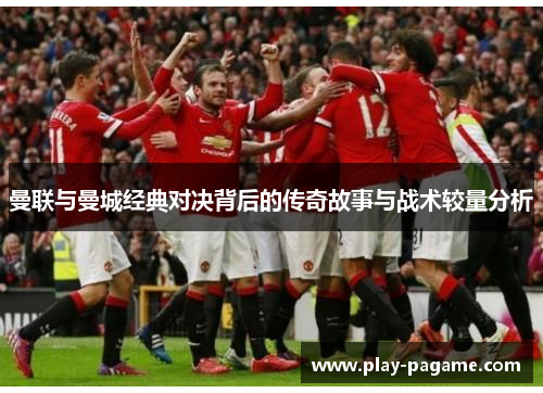 曼联与曼城经典对决背后的传奇故事与战术较量分析 曼联与曼城经典对决背后的传奇故事与战术较量分析