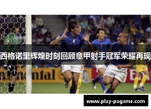 西格诺里辉煌时刻回顾意甲射手冠军荣耀再现 西格诺里辉煌时刻回顾意甲射手冠军荣耀再现