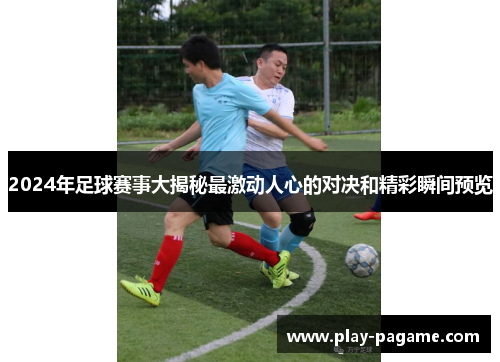 2024年足球赛事大揭秘最激动人心的对决和精彩瞬间预览