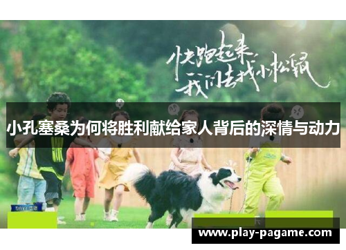 小孔塞桑为何将胜利献给家人背后的深情与动力 小孔塞桑为何将胜利献给家人背后的深情与动力