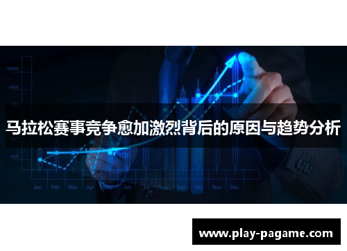 马拉松赛事竞争愈加激烈背后的原因与趋势分析 马拉松赛事竞争愈加激烈背后的原因与趋势分析