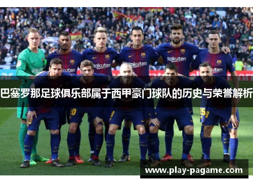 巴塞罗那足球俱乐部属于西甲豪门球队的历史与荣誉解析