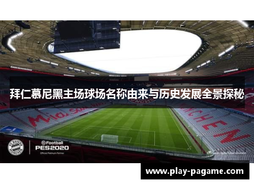 拜仁慕尼黑主场球场名称由来与历史发展全景探秘