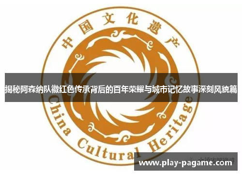 揭秘阿森纳队徽红色传承背后的百年荣耀与城市记忆故事深刻风貌篇