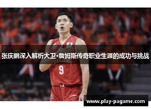 张庆鹏深入解析大卫·詹姆斯传奇职业生涯的成功与挑战