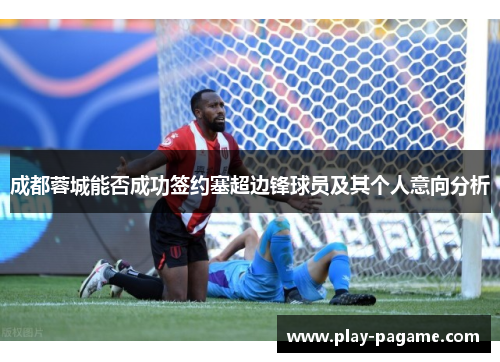 成都蓉城能否成功签约塞超边锋球员及其个人意向分析