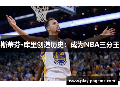 斯蒂芬·库里创造历史：成为NBA三分王