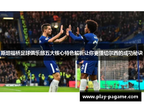 斯坦福桥足球俱乐部五大核心特色解析让你更懂切尔西的成功秘诀
