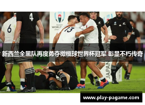 新西兰全黑队再度勇夺橄榄球世界杯冠军 彰显不朽传奇