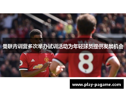 曼联青训营多次举办试训活动为年轻球员提供发展机会