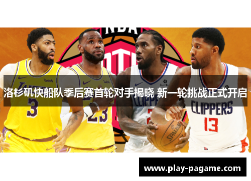 洛杉矶快船队季后赛首轮对手揭晓 新一轮挑战正式开启