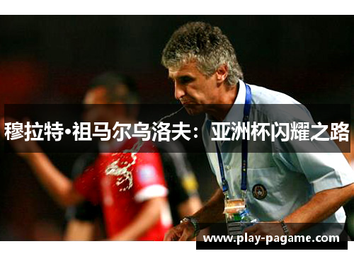 穆拉特·祖马尔乌洛夫：亚洲杯闪耀之路