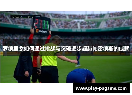 罗德里戈如何通过挑战与突破逐步超越帕雷德斯的成就