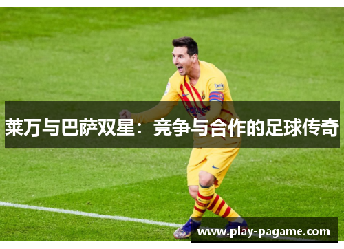 莱万与巴萨双星：竞争与合作的足球传奇