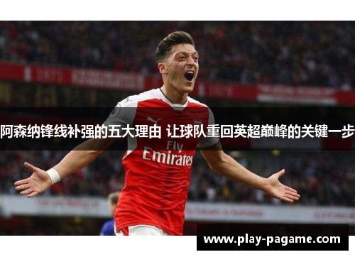 阿森纳锋线补强的五大理由 让球队重回英超巅峰的关键一步