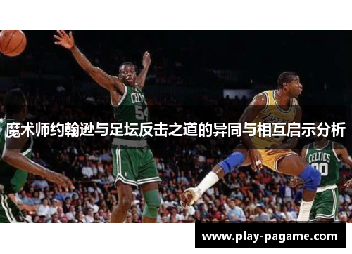 魔术师约翰逊与足坛反击之道的异同与相互启示分析 魔术师约翰逊与足坛反击之道的异同与相互启示分析