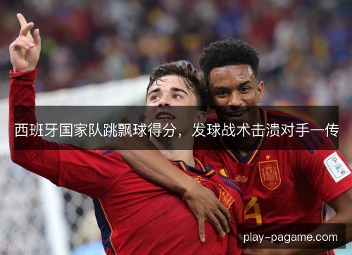 西班牙国家队跳飘球得分，发球战术击溃对手一传