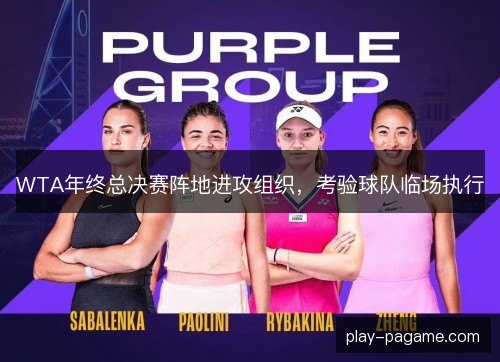 WTA年终总决赛阵地进攻组织,考验球队临场执行 WTA年终总决赛阵地进攻组织,考验球队临场执行